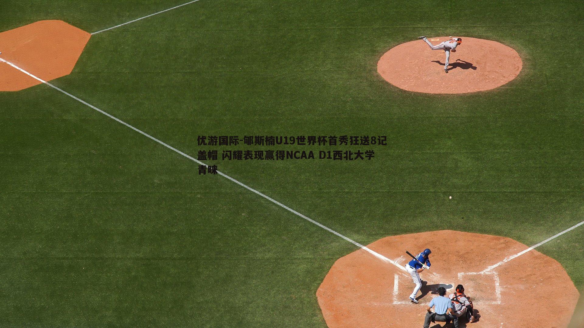 郇斯楠U19世界杯首秀狂送8记盖帽 闪耀表现赢得NCAA D1西北大学青睐
