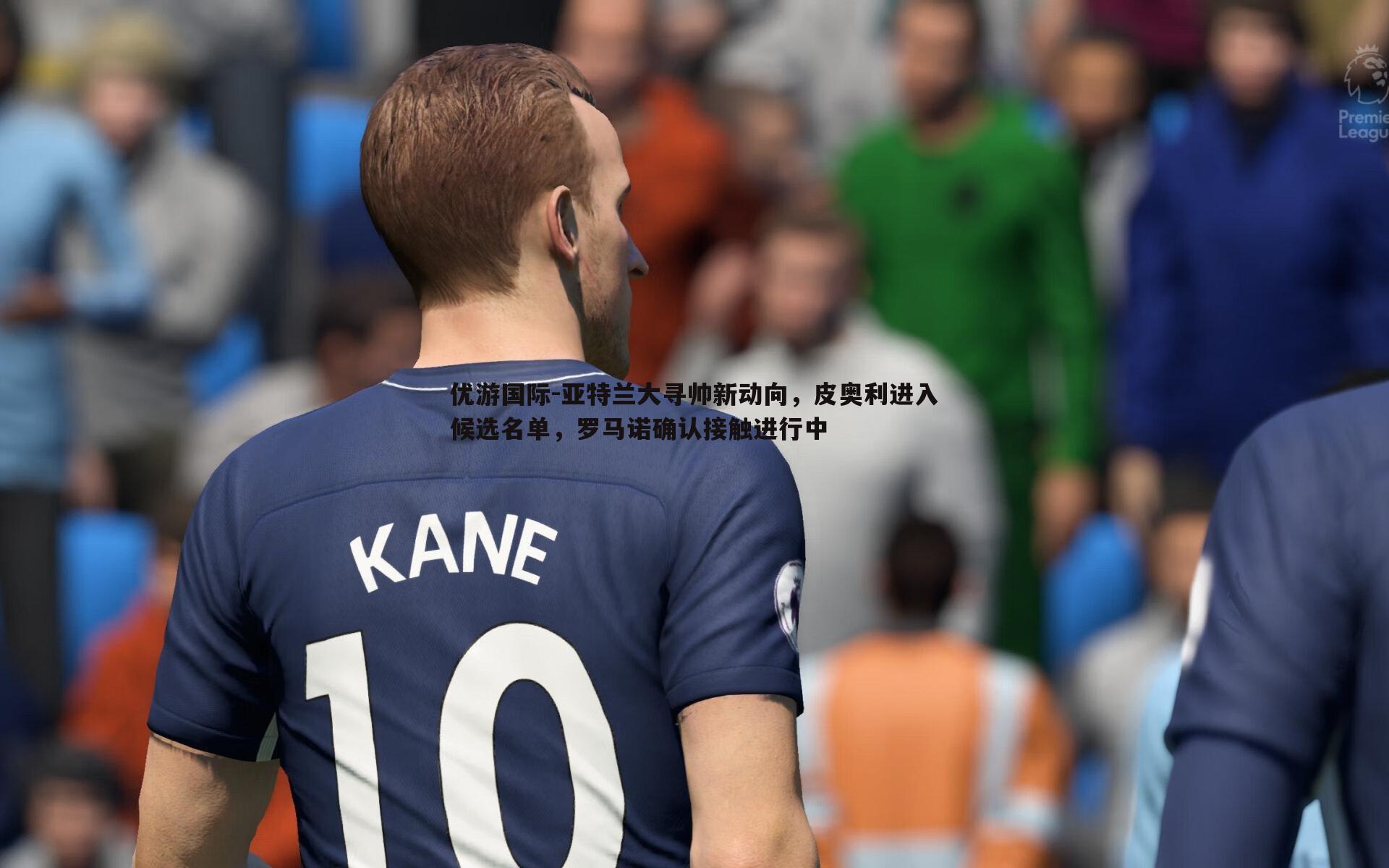 亚特兰大寻帅新动向,皮奥利进入候选名单,罗马诺确认接触进行中