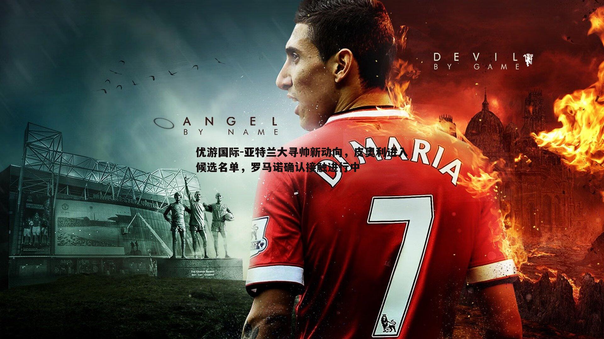 亚特兰大寻帅新动向,皮奥利进入候选名单,罗马诺确认接触进行中